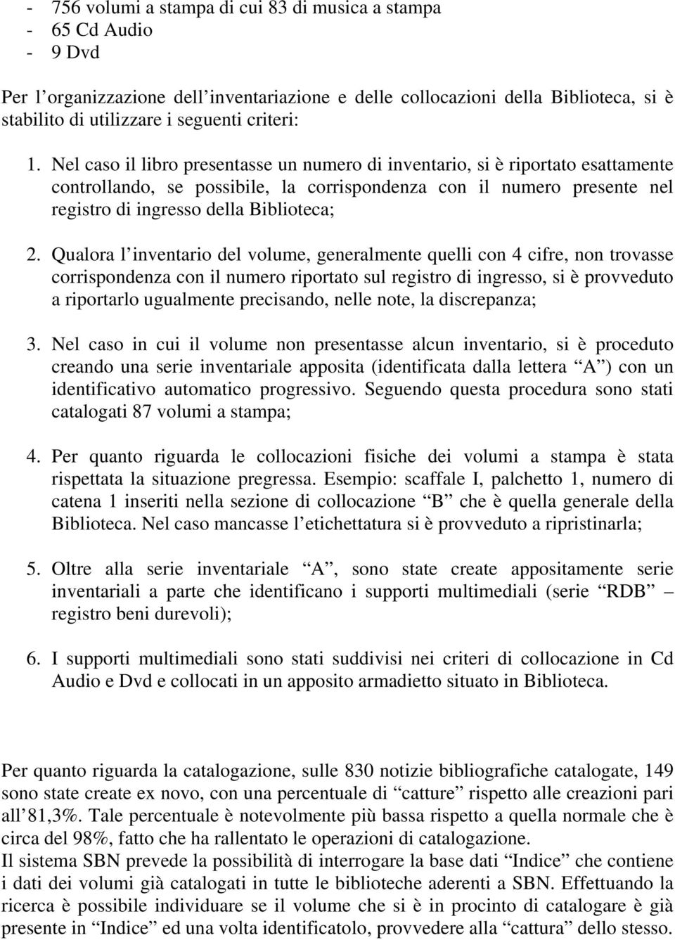 Nel caso il libro presentasse un numero di inventario, si è riportato esattamente controllando, se possibile, la corrispondenza con il numero presente nel registro di ingresso della Biblioteca; 2.