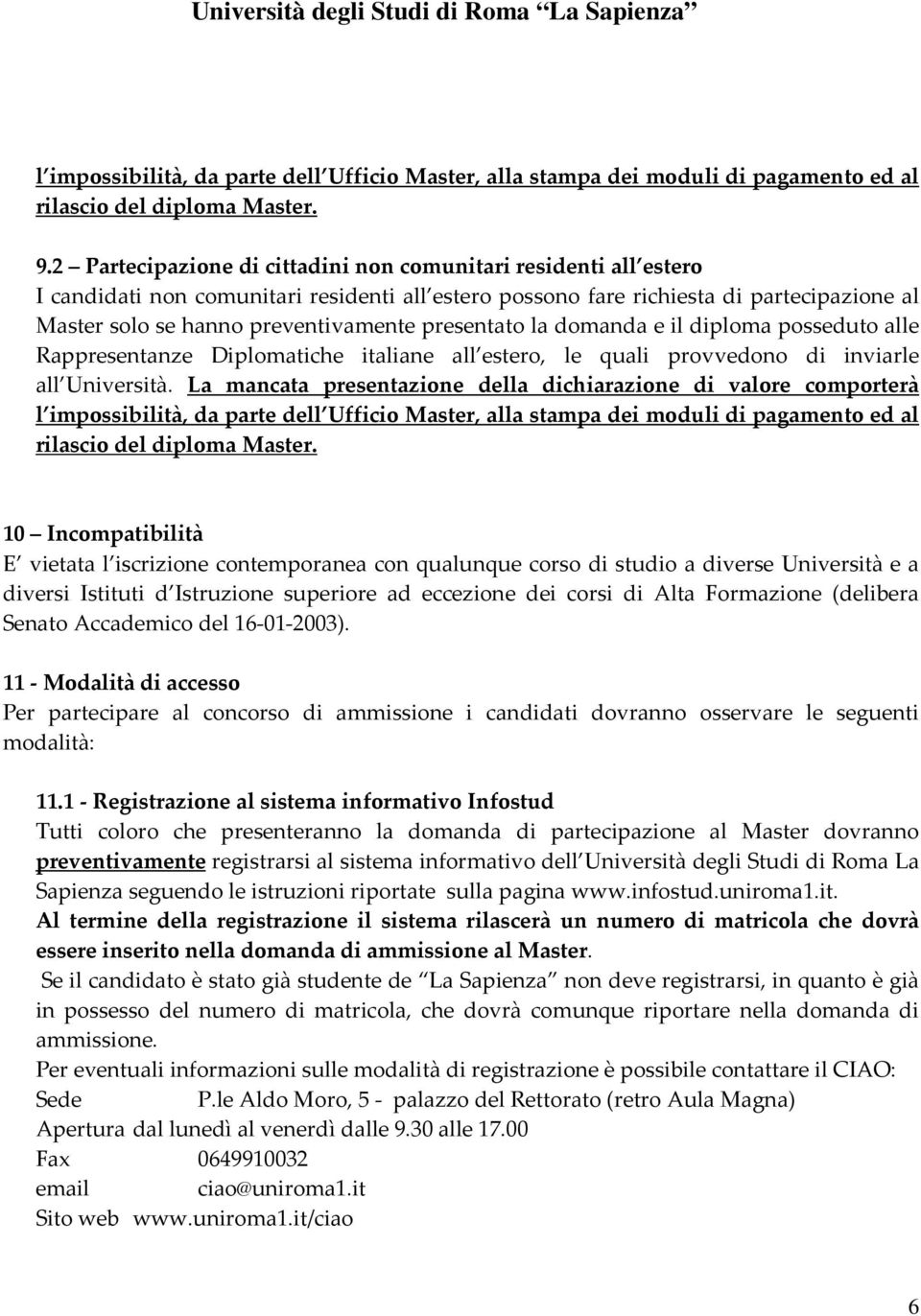 presentato la domanda e il diploma posseduto alle Rappresentanze Diplomatiche italiane all estero, le quali provvedono di inviarle all Università.