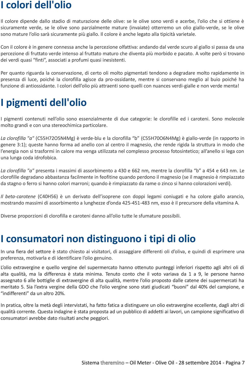 Con il colore è in genere connessa anche la percezione olfattiva: andando dal verde scuro al giallo si passa da una percezione di fruttato verde intenso al fruttato maturo che diventa più morbido e