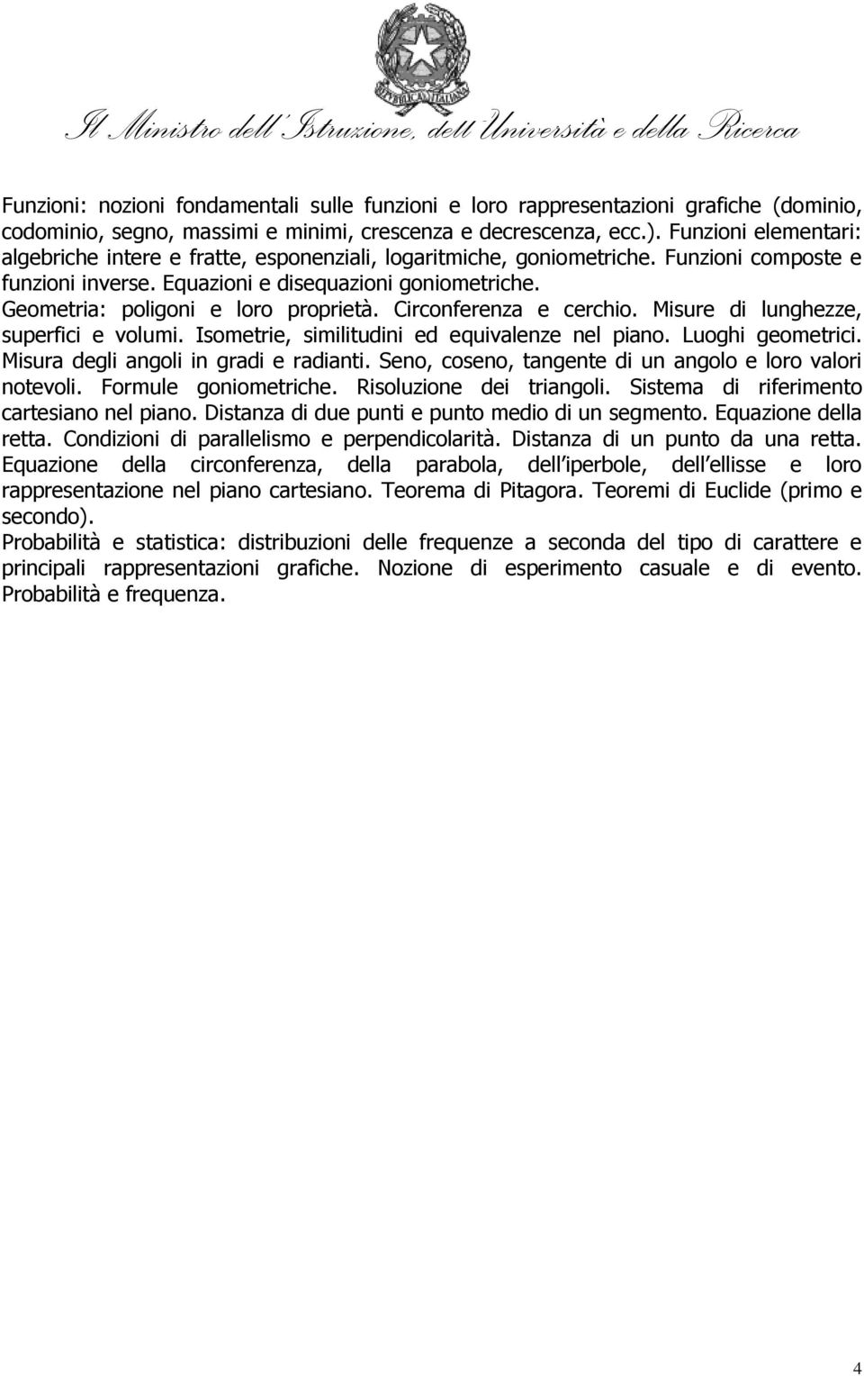 Geometria: poligoni e loro proprietà. Circonferenza e cerchio. Misure di lunghezze, superfici e volumi. Isometrie, similitudini ed equivalenze nel piano. Luoghi geometrici.