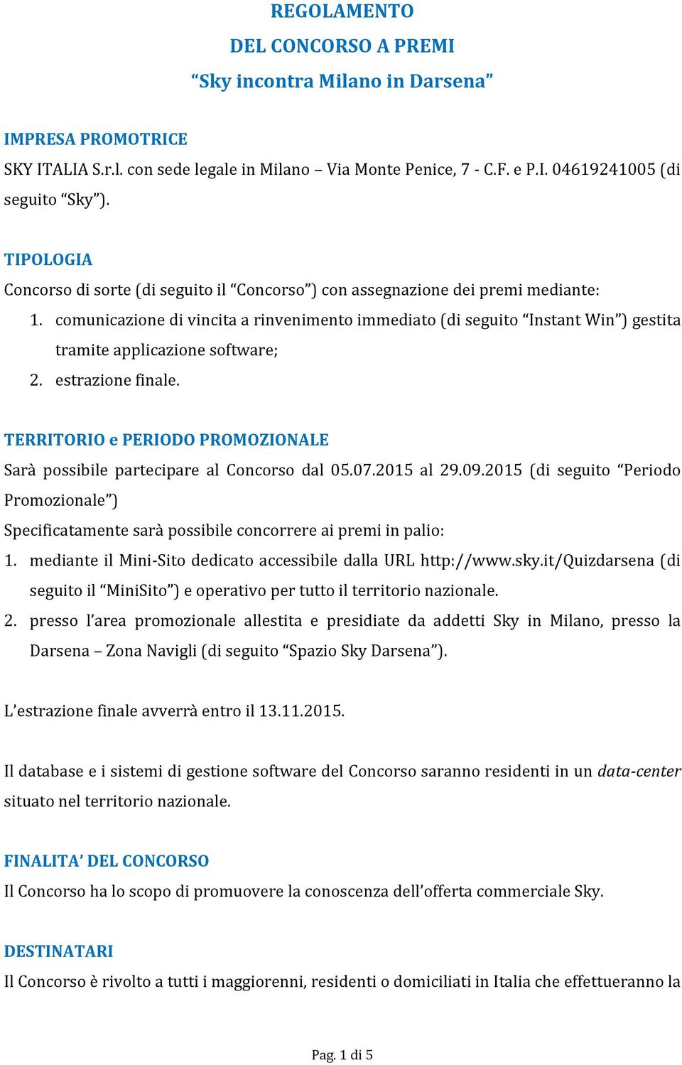 comunicazione di vincita a rinvenimento immediato (di seguito Instant Win ) gestita tramite applicazione software; 2. estrazione finale.