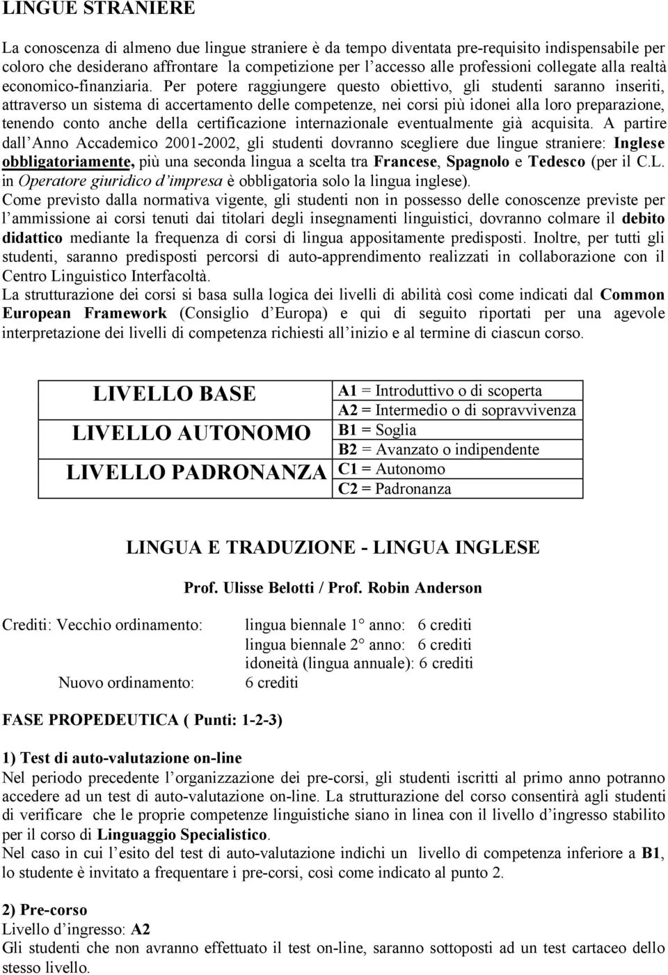 Per potere raggiungere questo obiettivo, gli studenti saranno inseriti, attraverso un sistema di accertamento delle competenze, nei corsi più idonei alla loro preparazione, tenendo conto anche della