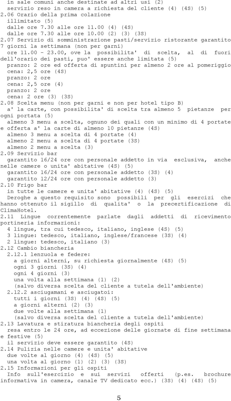 00, ove la possibilita' di scelta, al di fuori dell'orario dei pasti, puo' essere anche limitata (5) pranzo: 2 ore ed offerta di spuntini per almeno 2 ore al pomeriggio cena: 2,5 ore (4S) pranzo: 2