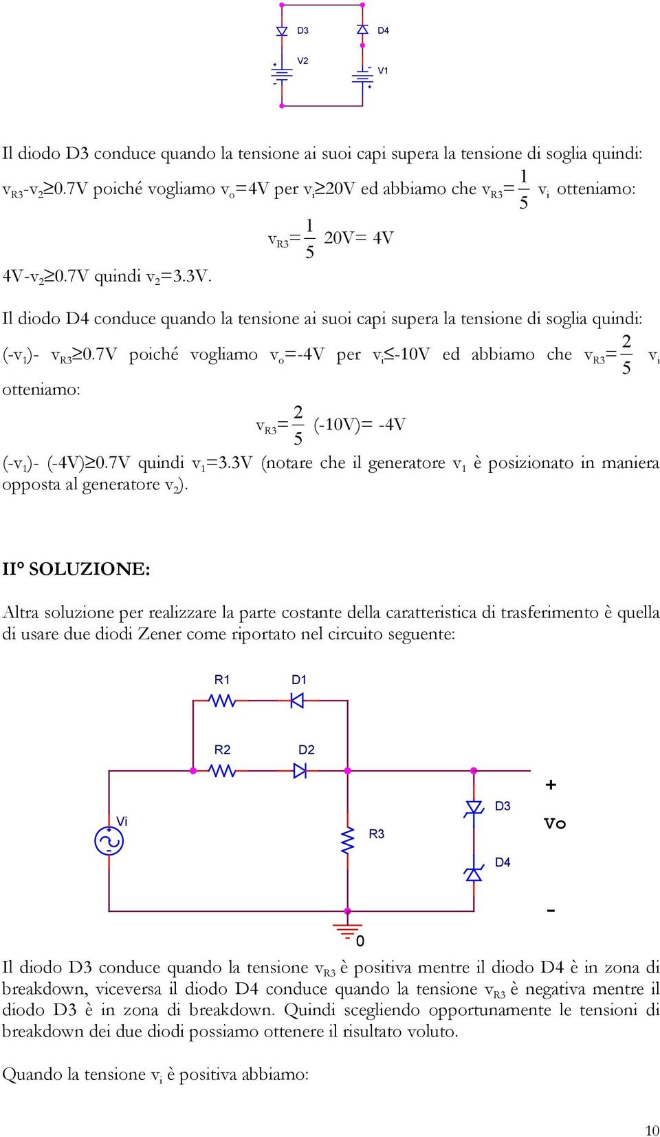 7V poiché vogliamo v o 4V per v i 10V ed abbiamo che v 3 5 otteniamo: v 3 5 (10V) 4V (v 1 ) (4V) 0.7V quindi v 1 3.3V (notare che il generatore v 1 è posizionato in maniera opposta al generatore v ).