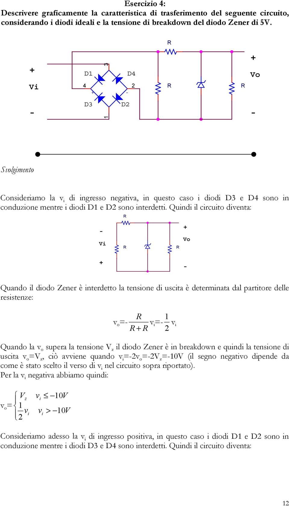 Quindi il circuito diventa: Vi Vo Quando il diodo Zener è interdetto la tensione di uscita è determinata dal partitore delle resistenze: v o v 1 i vi Quando la v o supera la tensione V z il diodo