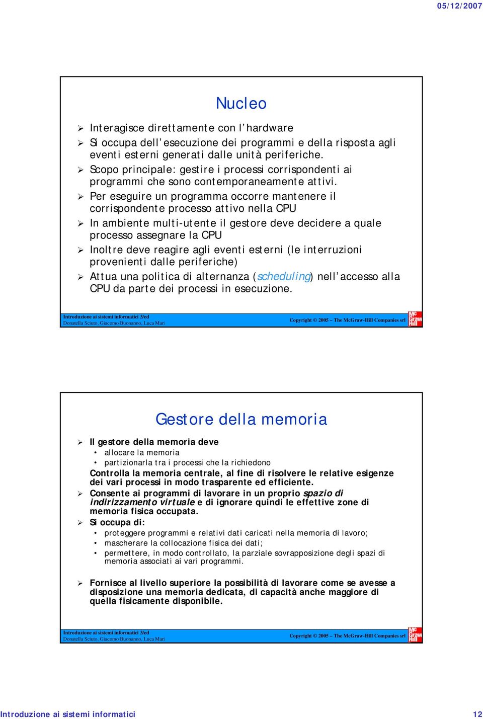 Per eseguire un programma occorre mantenere il corrispondente processo attivo nella CPU In ambiente multi-utente il gestore deve decidere a quale processo assegnare la CPU Inoltre deve reagire agli