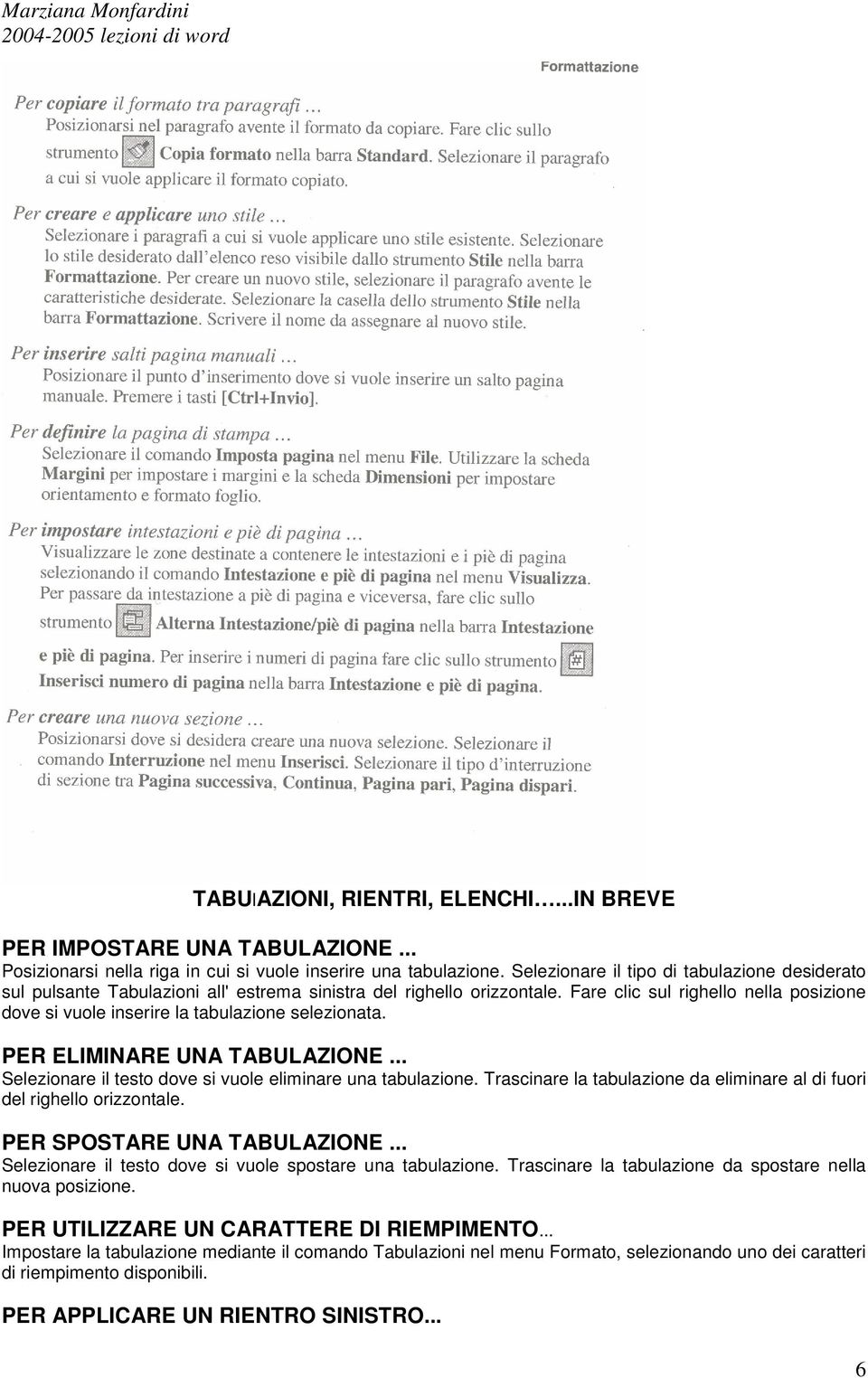 Fare clic sul righello nella posizione dove si vuole inserire la tabulazione selezionata. PER ELIMINARE UNA TABULAZIONE... Selezionare il testo dove si vuole eliminare una tabulazione.