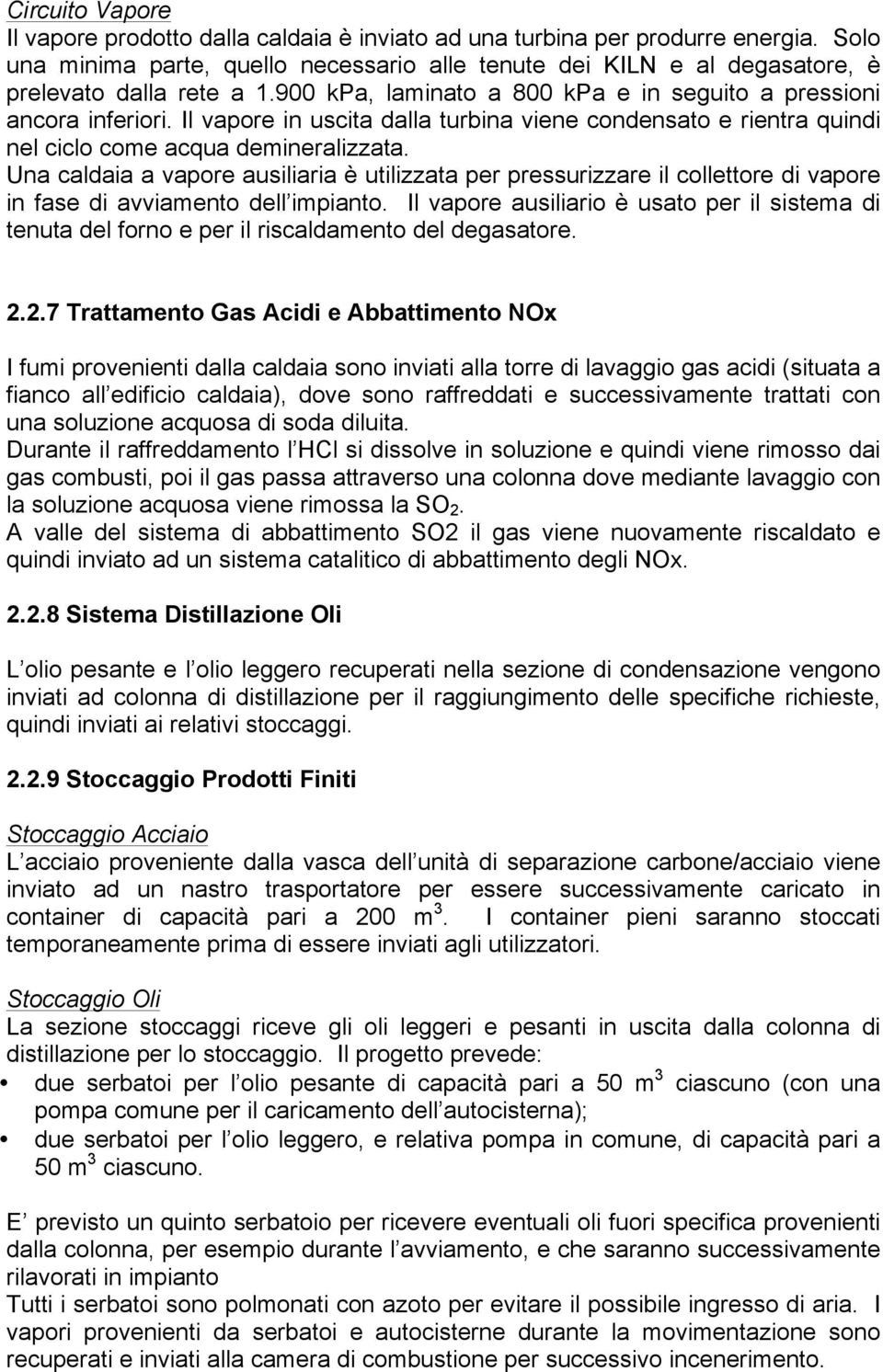 Il vapore in uscita dalla turbina viene condensato e rientra quindi nel ciclo come acqua demineralizzata.