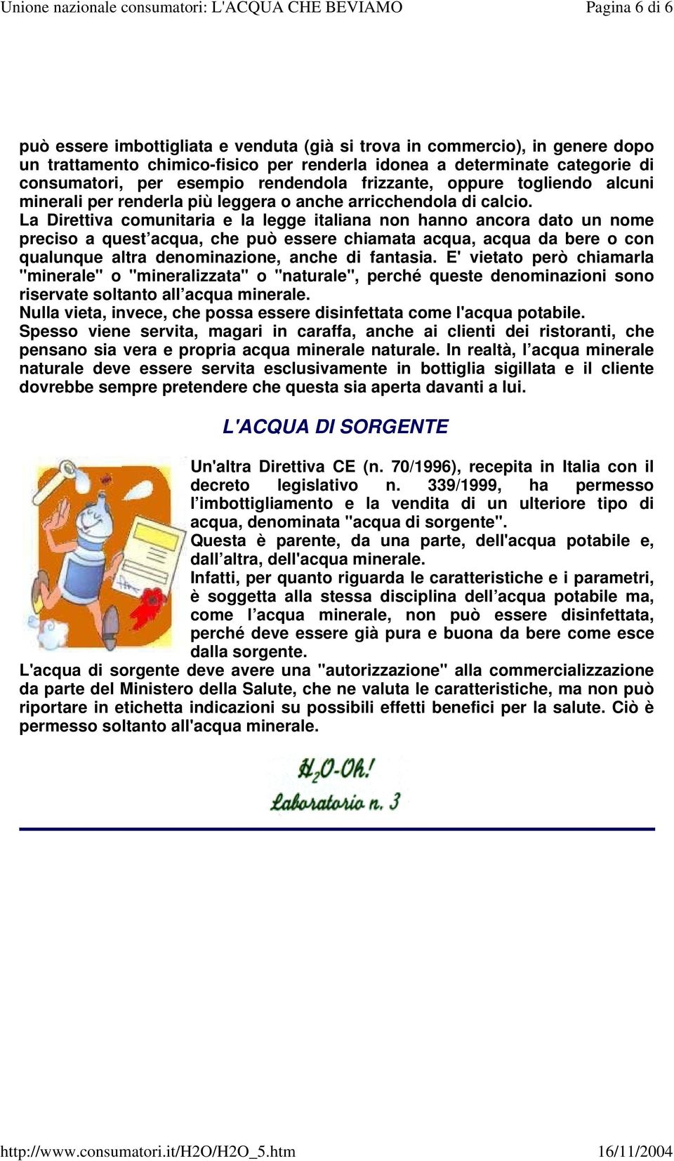 La Direttiva comunitaria e la legge italiana non hanno ancora dato un nome preciso a quest acqua, che può essere chiamata acqua, acqua da bere o con qualunque altra denominazione, anche di fantasia.