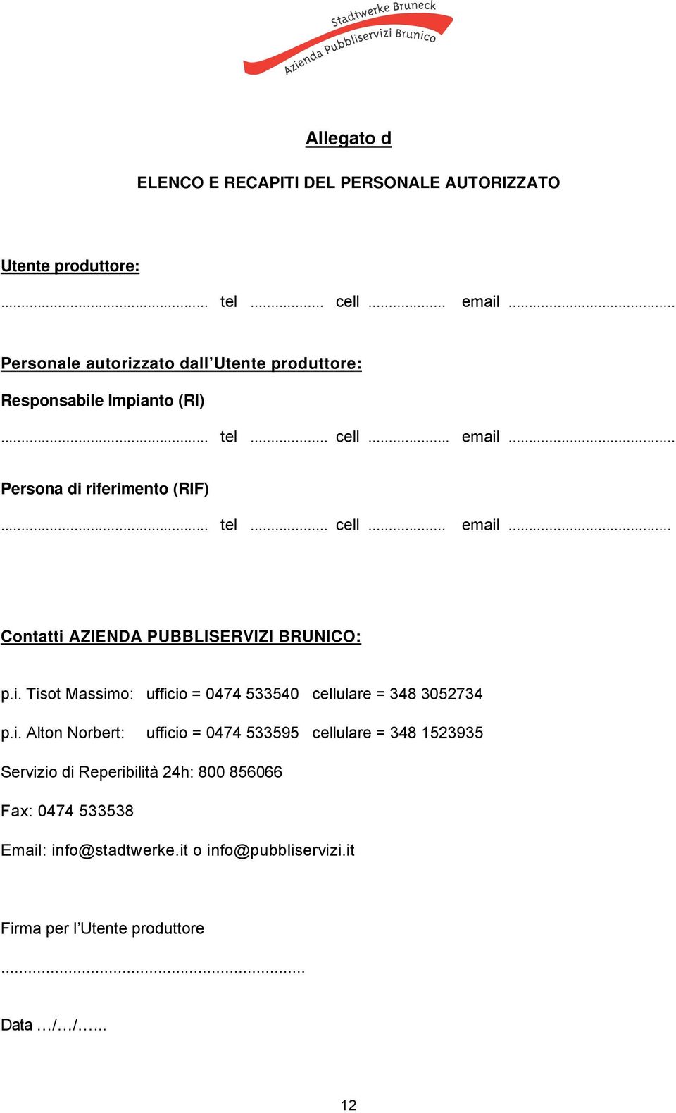 i. Tisot Massimo: ufficio = 0474 533540 cellulare = 348 3052734 p.i. Alton Norbert: ufficio = 0474 533595 cellulare = 348 1523935 Servizio di Reperibilità 24h: 800 856066 Fax: 0474 533538 Email: info@stadtwerke.