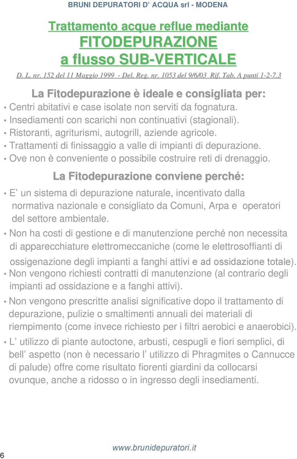 Ristoranti, agriturismi, autogrill, aziende agricole. Trattamenti di finissaggio a valle di impianti di depurazione. Ove non è conveniente o possibile costruire reti di drenaggio.