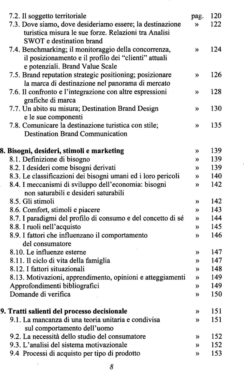 Brand reputation strategie positioning; posizionare» 126 la marca di destinazione nel panorama di mercato 7.6. Il confronto e l'integrazione con altre espressioni» 128 grafiche di marca 7.7. Un abito su misura; Destination Brand Design» 130 e le sue componenti 7.