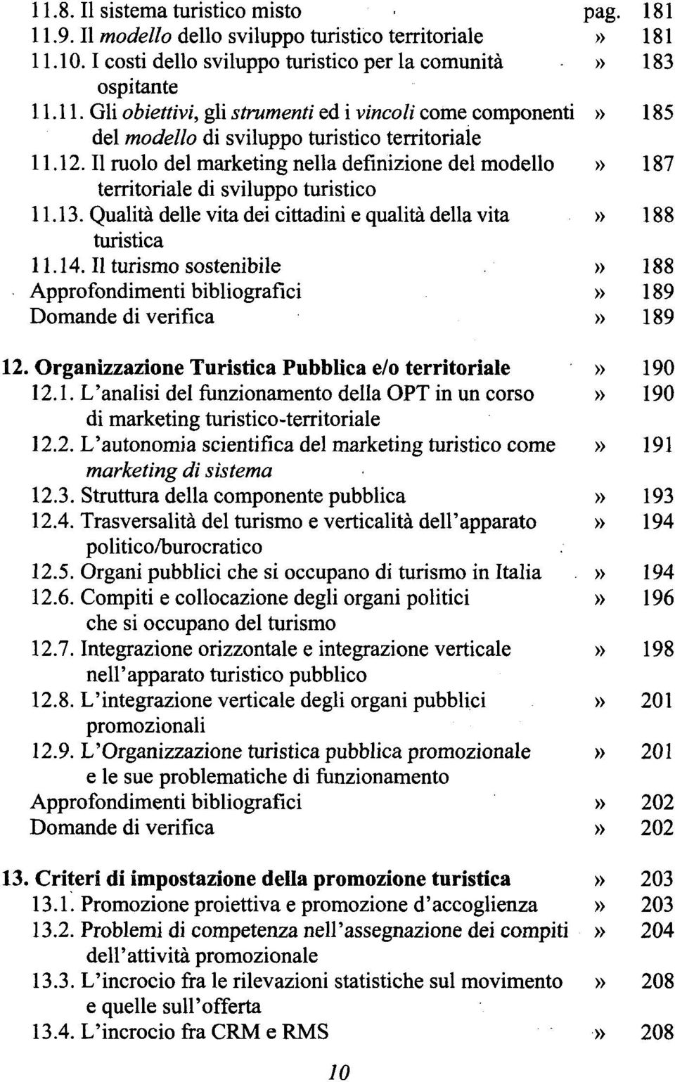 Il turismo sostenibile» 188 Approfondimenti bibliografici» 189 Domande di verifica» 189 12. Organizzazione Turistica Pubblica e/o territoriale» 190 12.1. L'analisi del funzionamento della OPT in un corso» 190 di marketing turistico-territoriale 12.