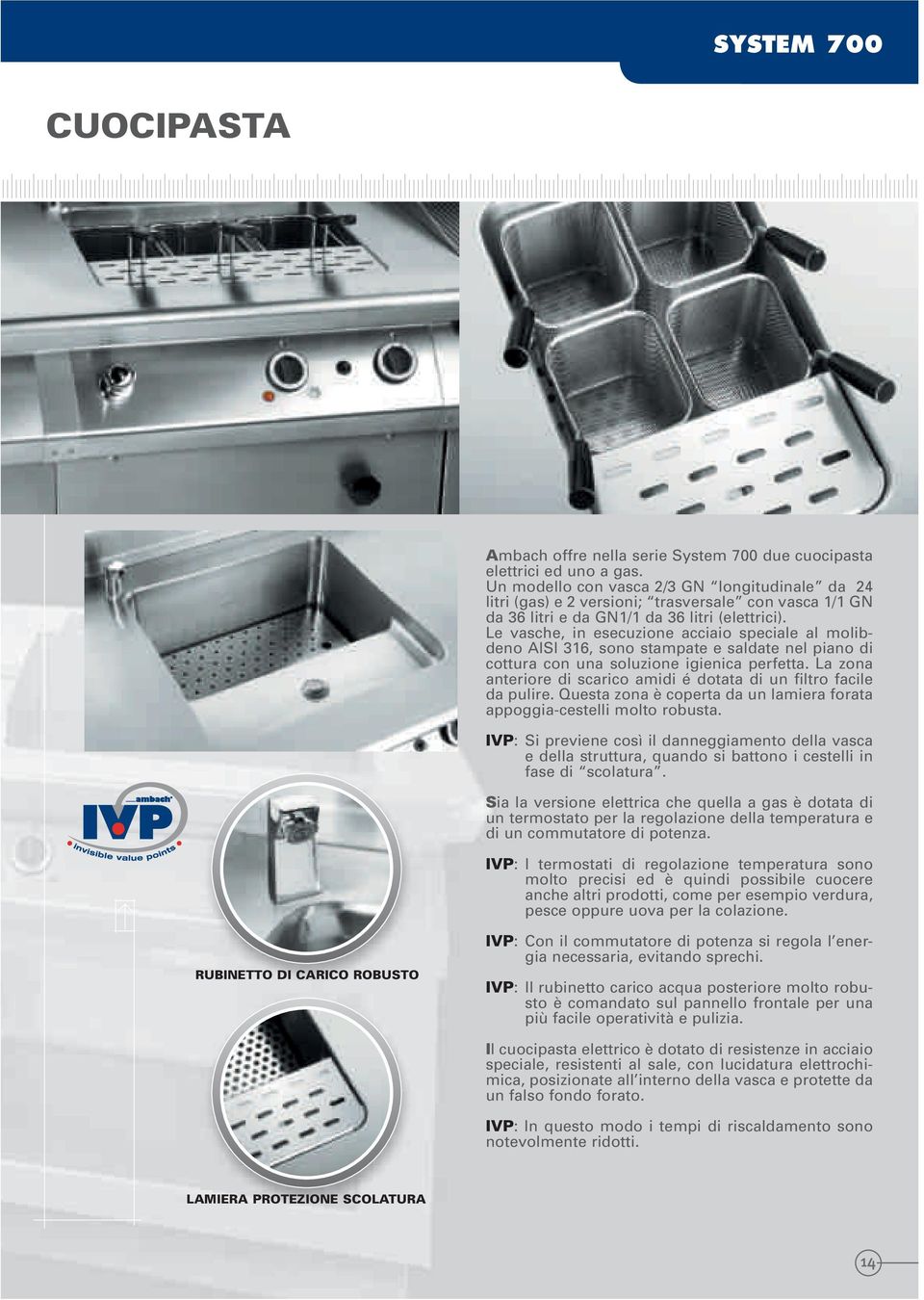 Le vasche, in esecuzione acciaio speciale al molibdeno AISI 316, sono stampate e saldate nel piano di cottura con una soluzione igienica perfetta.