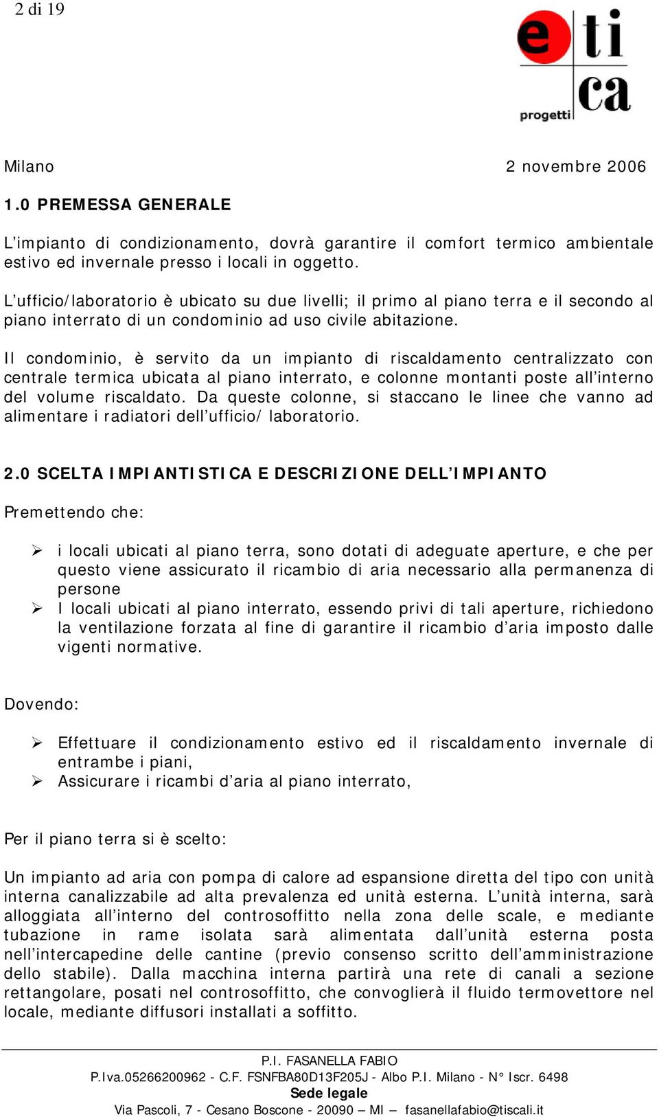 Il condominio, è servito da un impianto di riscaldamento centralizzato con centrale termica ubicata al piano interrato, e colonne montanti poste all interno del volume riscaldato.