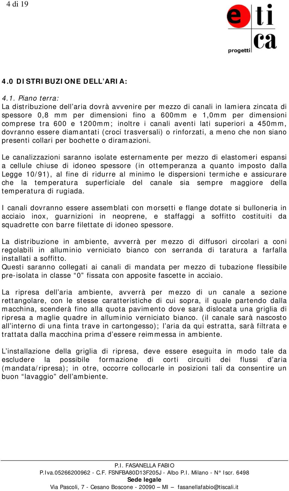 Piano terra: La distribuzione dell aria dovrà avvenire per mezzo di canali in lamiera zincata di spessore 0,8 mm per dimensioni fino a 600mm e 1,0mm per dimensioni comprese tra 600 e 1200mm; inoltre