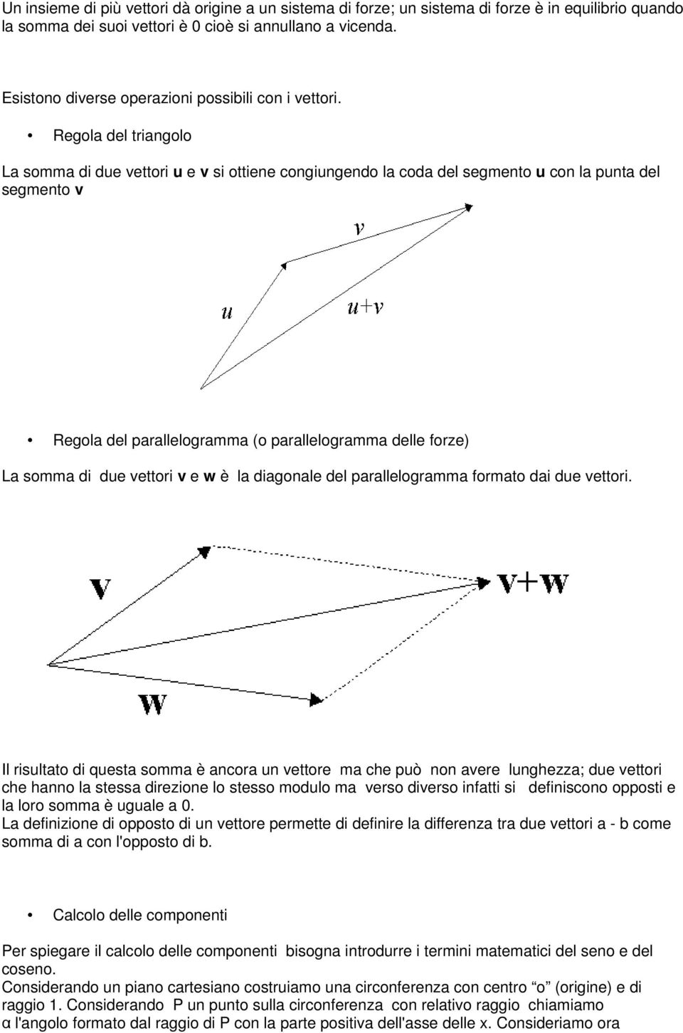 Regola del triangolo La somma di due vettori u e v si ottiene congiungendo la coda del segmento u con la punta del segmento v Regola del parallelogramma (o parallelogramma delle forze) La somma di