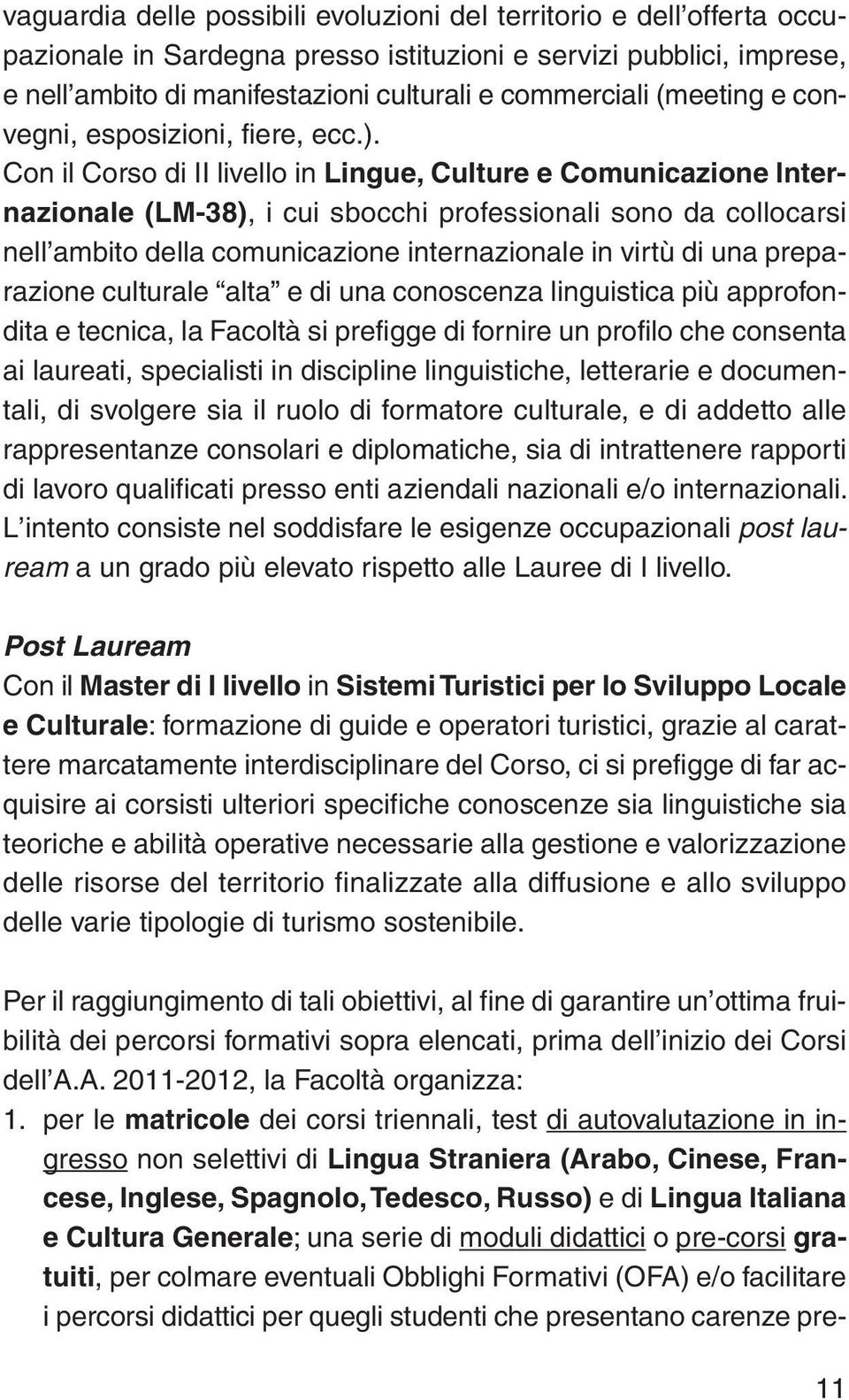 Con il Corso di II livello in Lingue, Culture e Comunicazione Internazionale (LM-38), i cui sbocchi professionali sono da collocarsi nell ambito della comunicazione internazionale in virtù di una