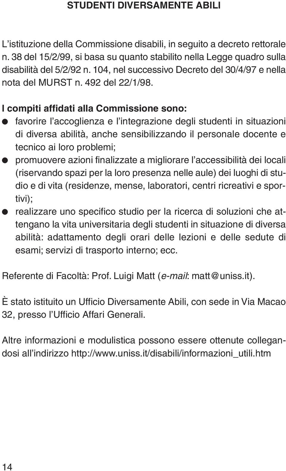 I compiti affidati alla Commissione sono: favorire l accoglienza e l integrazione degli studenti in situazioni di diversa abilità, anche sensibilizzando il personale docente e tecnico ai loro