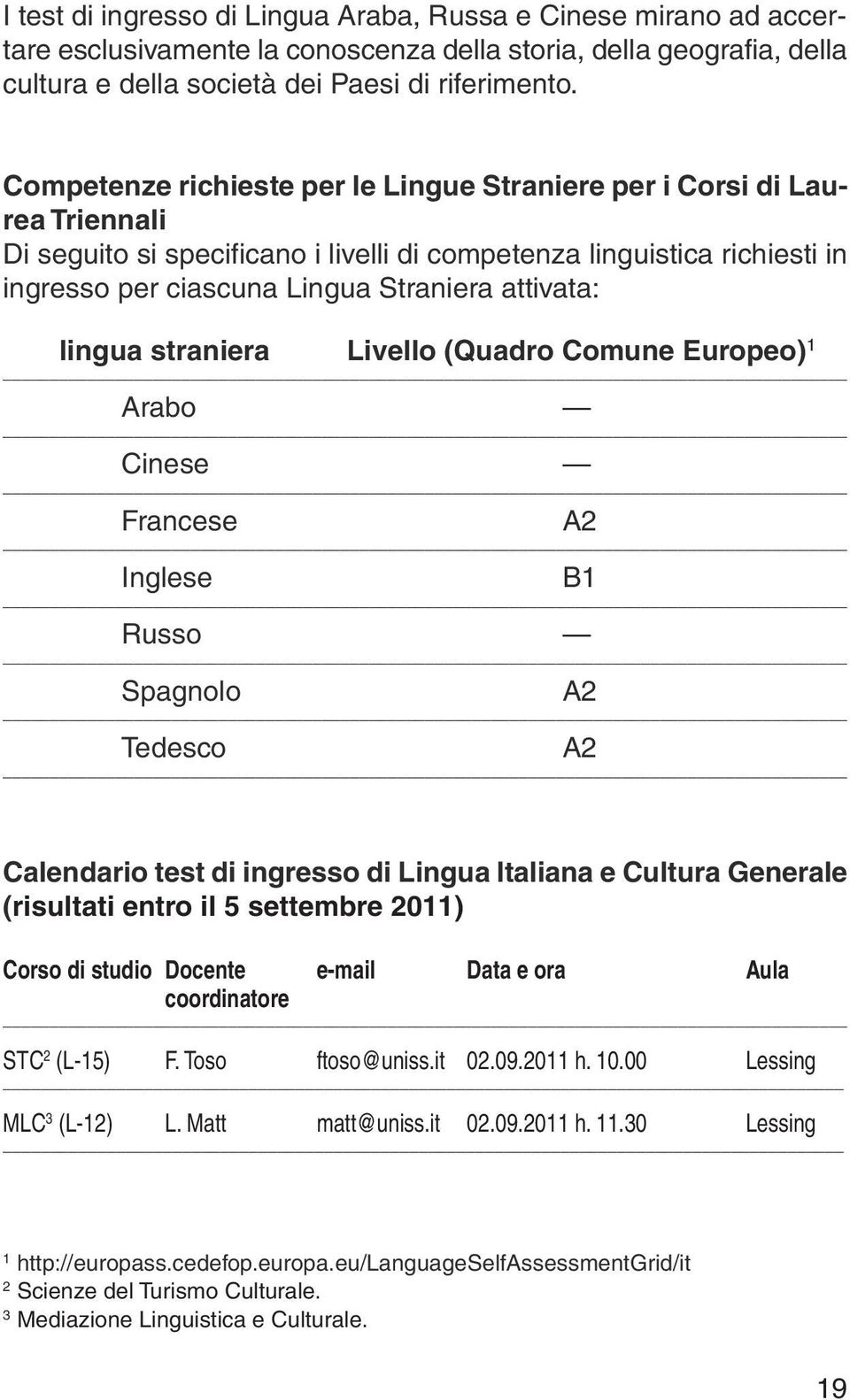 attivata: lingua straniera Livello (Quadro Comune Europeo) 1 Arabo Cinese Francese A2 Inglese B1 Russo Spagnolo A2 Tedesco A2 Calendario test di ingresso di Lingua Italiana e Cultura Generale