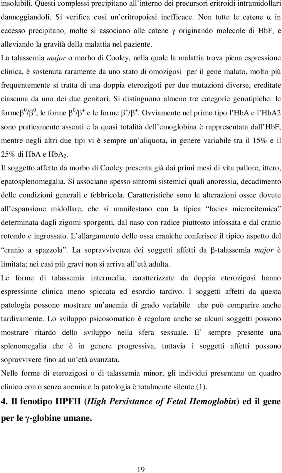 La talassemia major o morbo di Cooley, nella quale la malattia trova piena espressione clinica, è sostenuta raramente da uno stato di omozigosi per il gene malato, molto più frequentemente si tratta