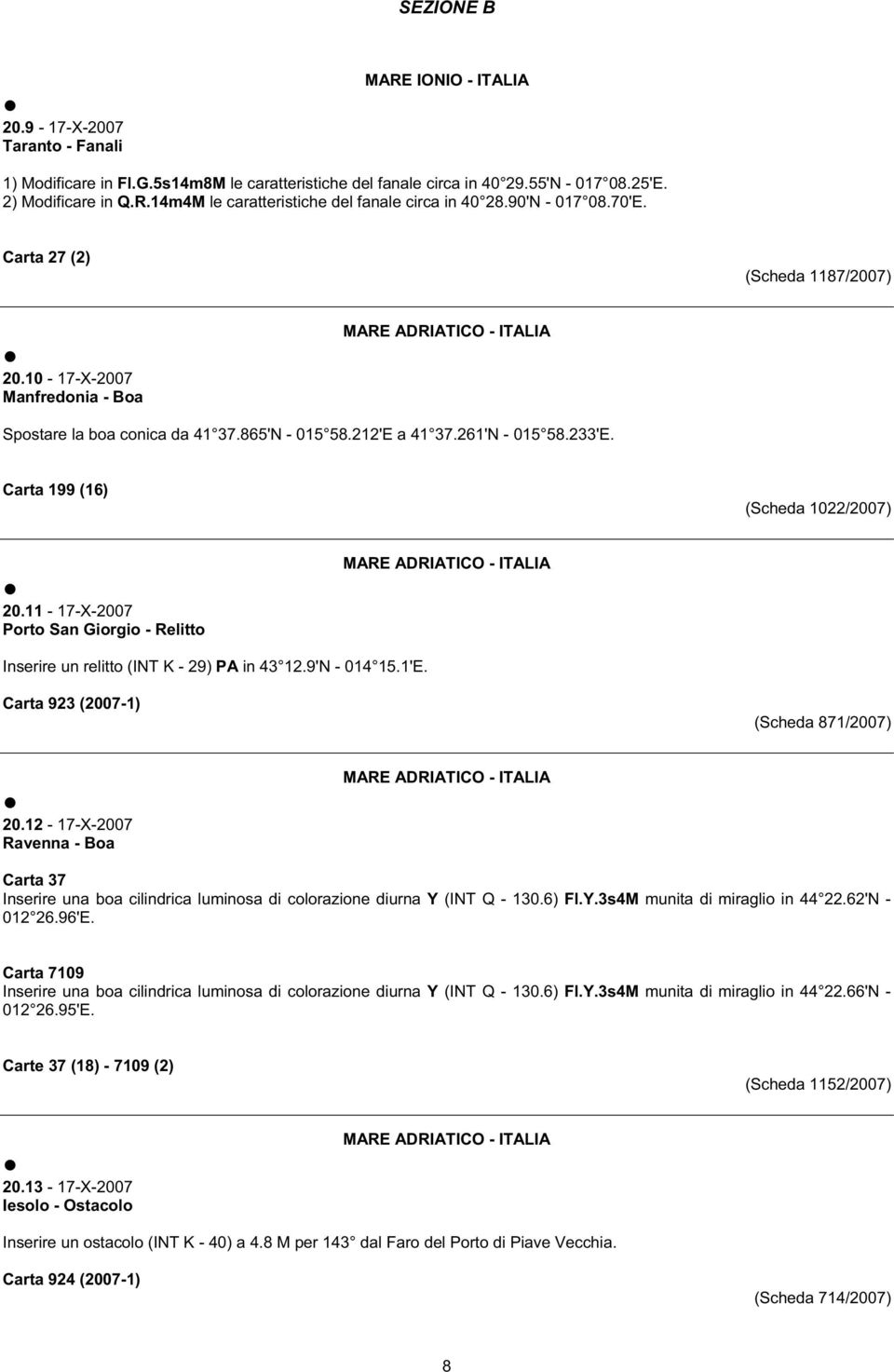 Carta 199 (16) (Scheda 1022/) 20.11-17-X- Porto San Giorgio - Relitto MARE ADRIATICO - ITALIA Inserire un relitto (INT K - 29) PA in 43 12.9'N - 014 15.1'E. Carta 923 (-1) (Scheda 871/) 20.