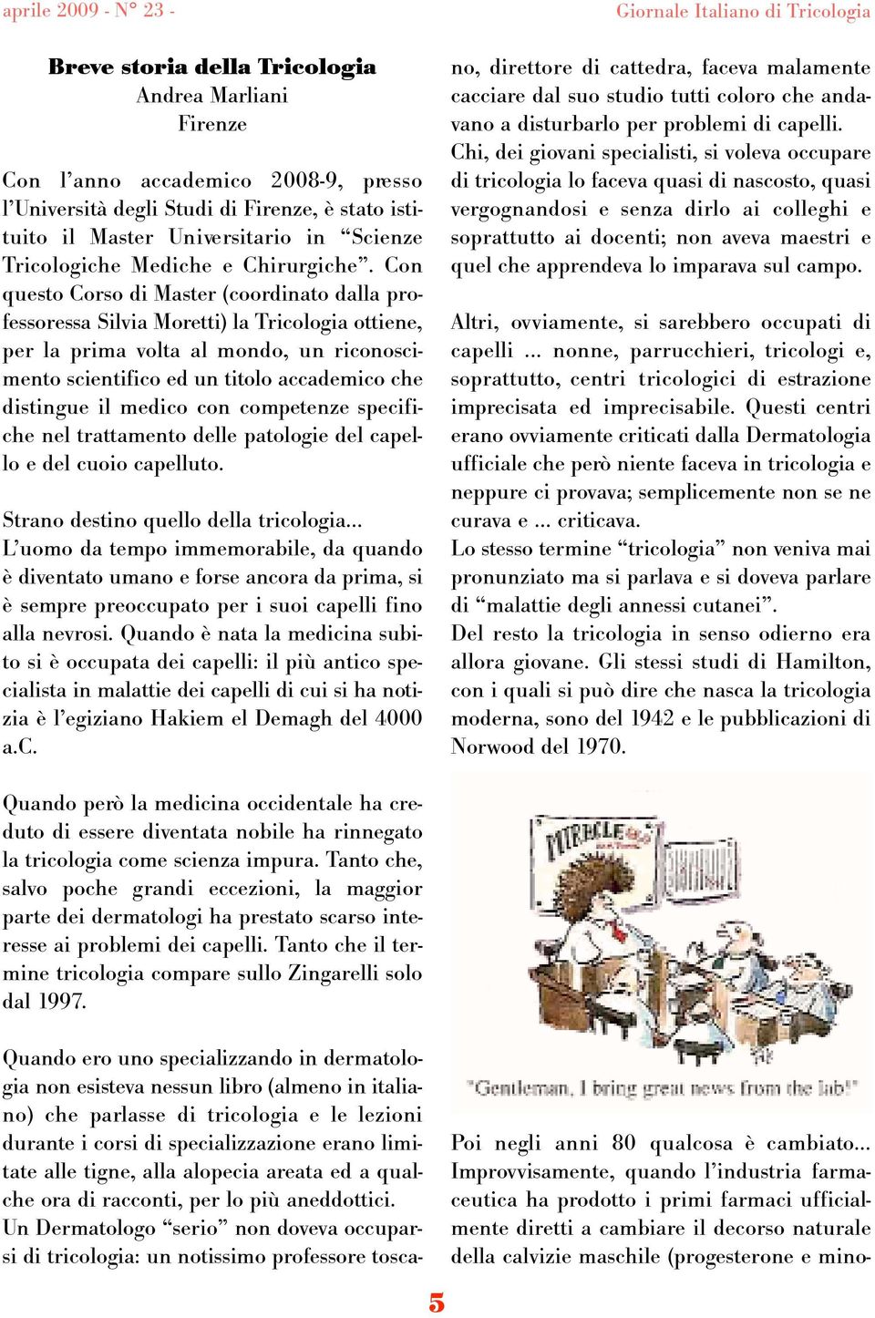 Con questo Corso di Master (coordinato dalla professoressa Silvia Moretti) la Tricologia ottiene, per la prima volta al mondo, un riconoscimento scientifico ed un titolo accademico che distingue il