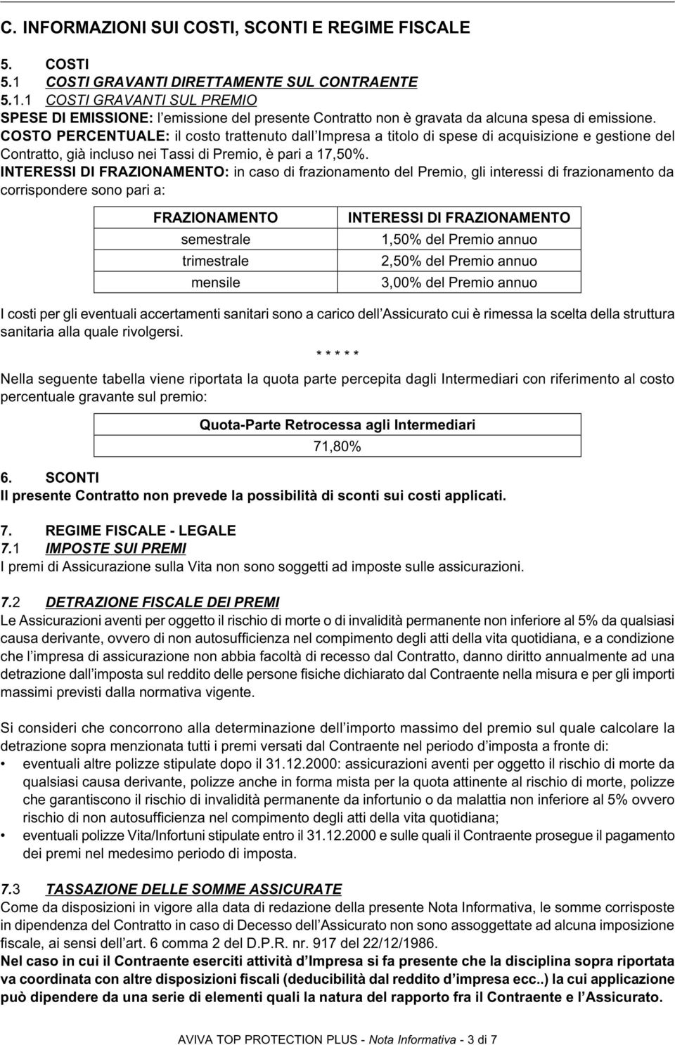 INTERESSI DI FRAZIONAMENTO: in caso di frazionamento del Premio, gli interessi di frazionamento da corrispondere sono pari a: FRAZIONAMENTO semestrale trimestrale mensile INTERESSI DI FRAZIONAMENTO