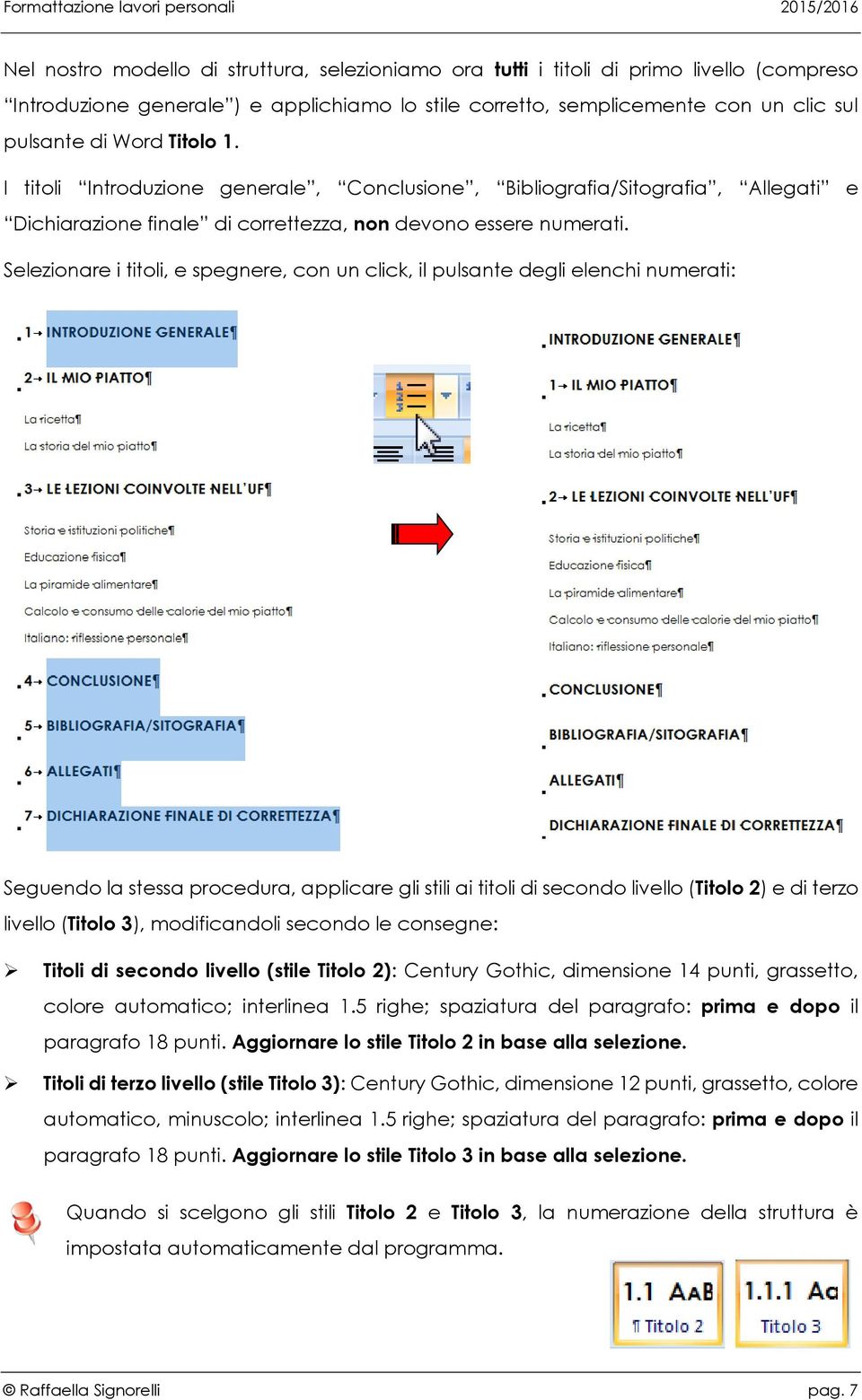 Selezionare i titoli, e spegnere, con un click, il pulsante degli elenchi numerati: Seguendo la stessa procedura, applicare gli stili ai titoli di secondo livello (Titolo 2) e di terzo livello