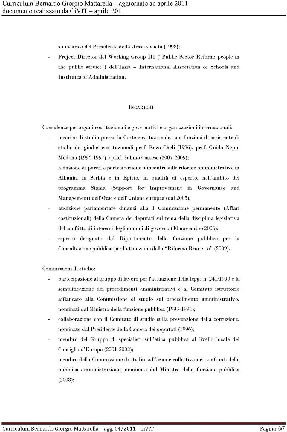 INCARICHI Consulenze per organi costituzionali e governativi e organizzazioni internazionali: - incarico di studio presso la Corte costituzionale, con funzioni di assistente di studio dei giudici