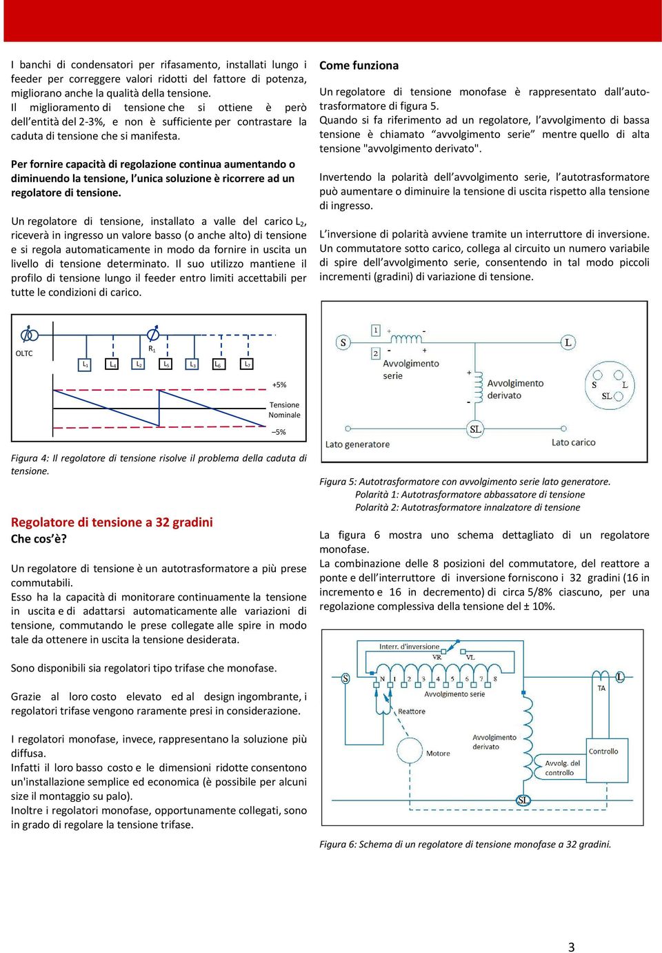 Per fornire capacità di regolazione continua aumentando o diminuendo la tensione, l unica soluzione è ricorrere ad un regolatore di tensione.