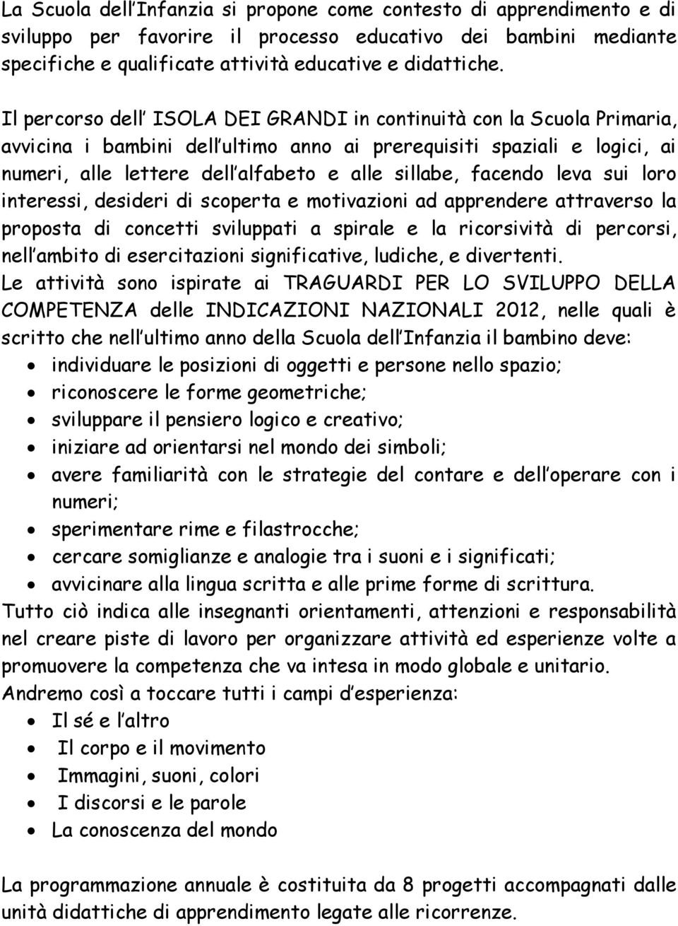 facendo leva sui loro interessi, desideri di scoperta e motivazioni ad apprendere attraverso la proposta di concetti sviluppati a spirale e la ricorsività di percorsi, nell ambito di esercitazioni