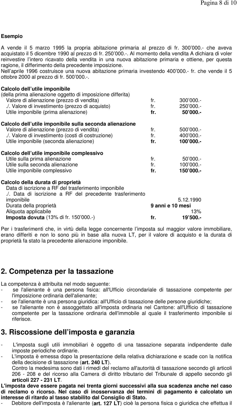 Al momento della vendita A dichiara di voler reinvestire l intero ricavato della vendita in una nuova abitazione primaria e ottiene, per questa ragione, il differimento della precedente imposizione.