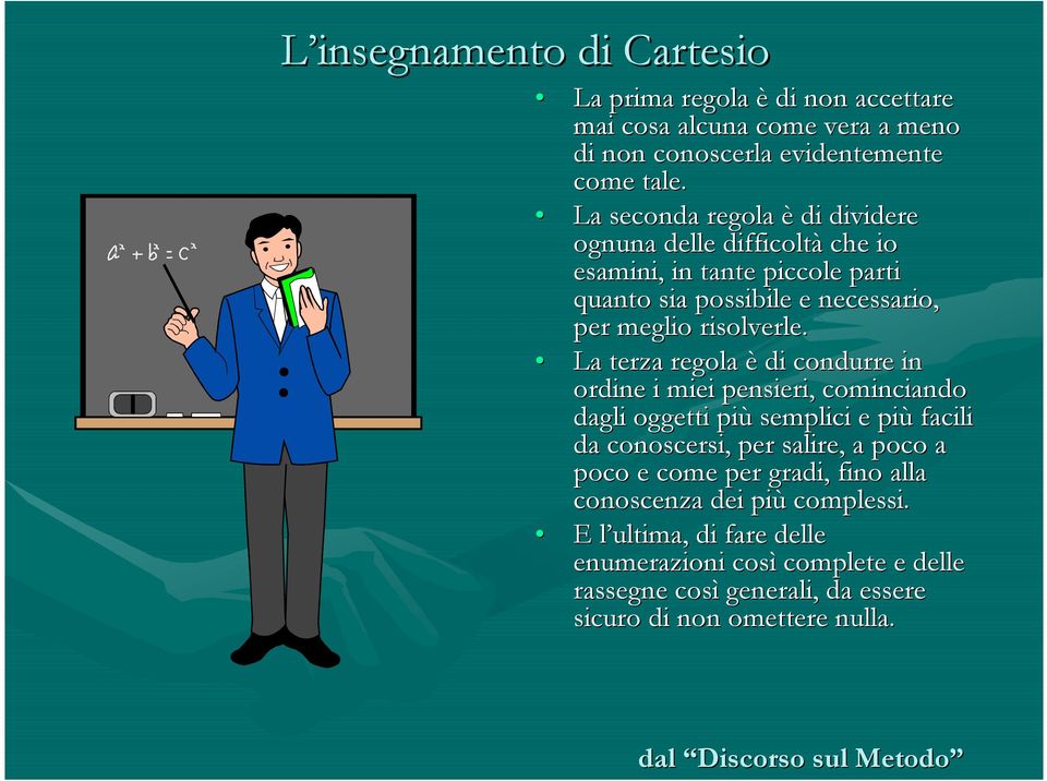 La terza regola è di condurre in ordine i miei pensieri, cominciando dagli oggetti più semplici e più facili da conoscersi, per salire, a poco a poco e come per