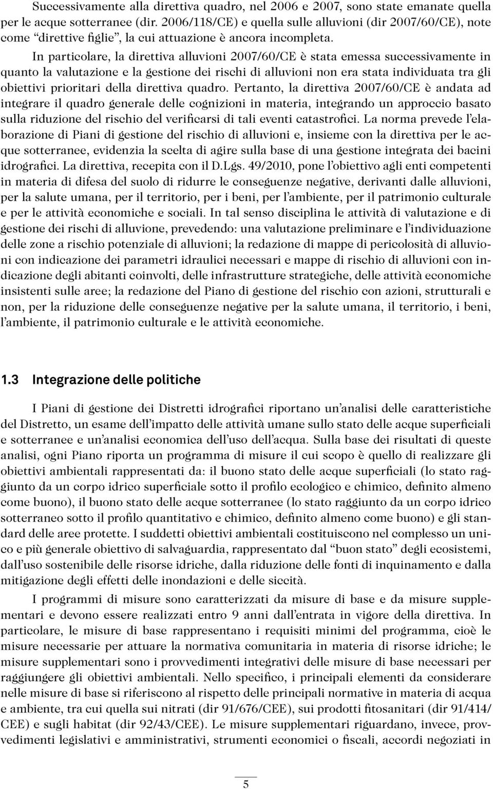 In particolare, la direttiva alluvioni 2007/60/CE è stata emessa successivamente in quanto la valutazione e la gestione dei rischi di alluvioni non era stata individuata tra gli obiettivi prioritari