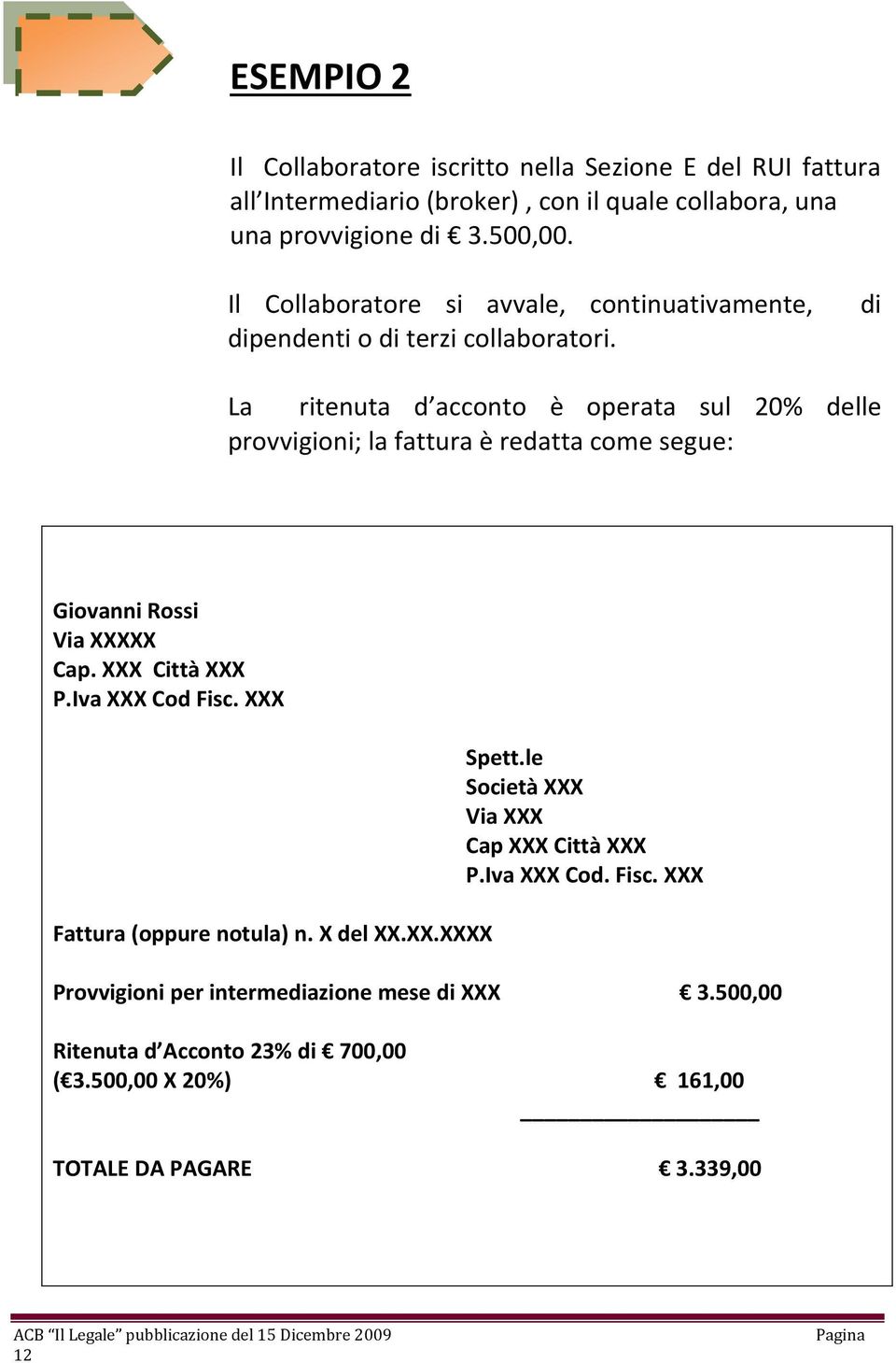 di La ritenuta d acconto è operata sul 20% delle provvigioni; la fattura è redatta come segue: Giovanni Rossi Via XXXXX Cap. XXX Città XXX P.Iva XXX Cod Fisc.