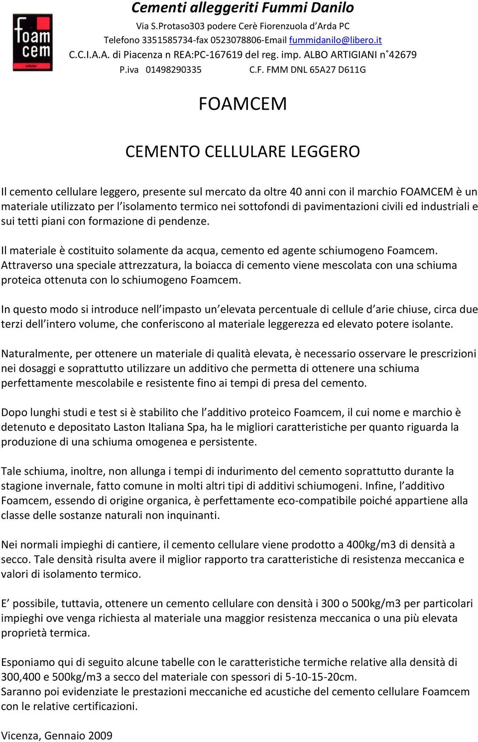 Attraverso una speciale attrezzatura, la boiacca di cemento viene mescolata con una schiuma proteica ottenuta con lo schiumogeno Foamcem.