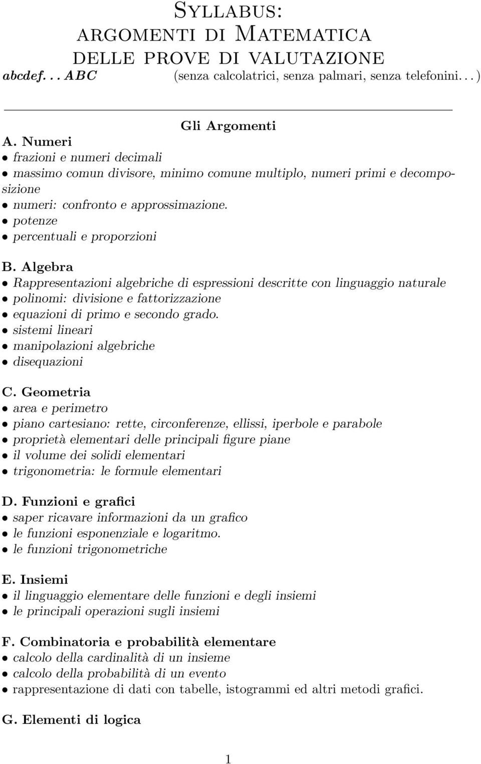 Algebra Rappresentazioni algebriche di espressioni descritte con linguaggio naturale polinomi: divisione e fattorizzazione equazioni di primo e secondo grado.