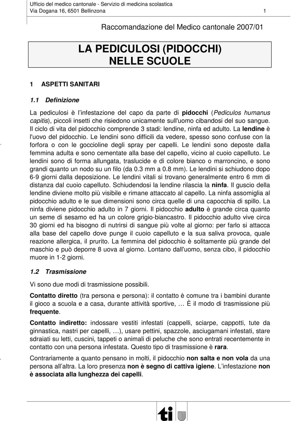 Il ciclo di vita del pidocchio comprende 3 stadi: lendine, ninfa ed adulto. La lendine è l'uovo del pidocchio.