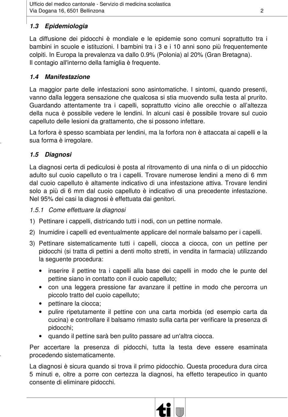 I sintomi, quando presenti, vanno dalla leggera sensazione che qualcosa si stia muovendo sulla testa al prurito.