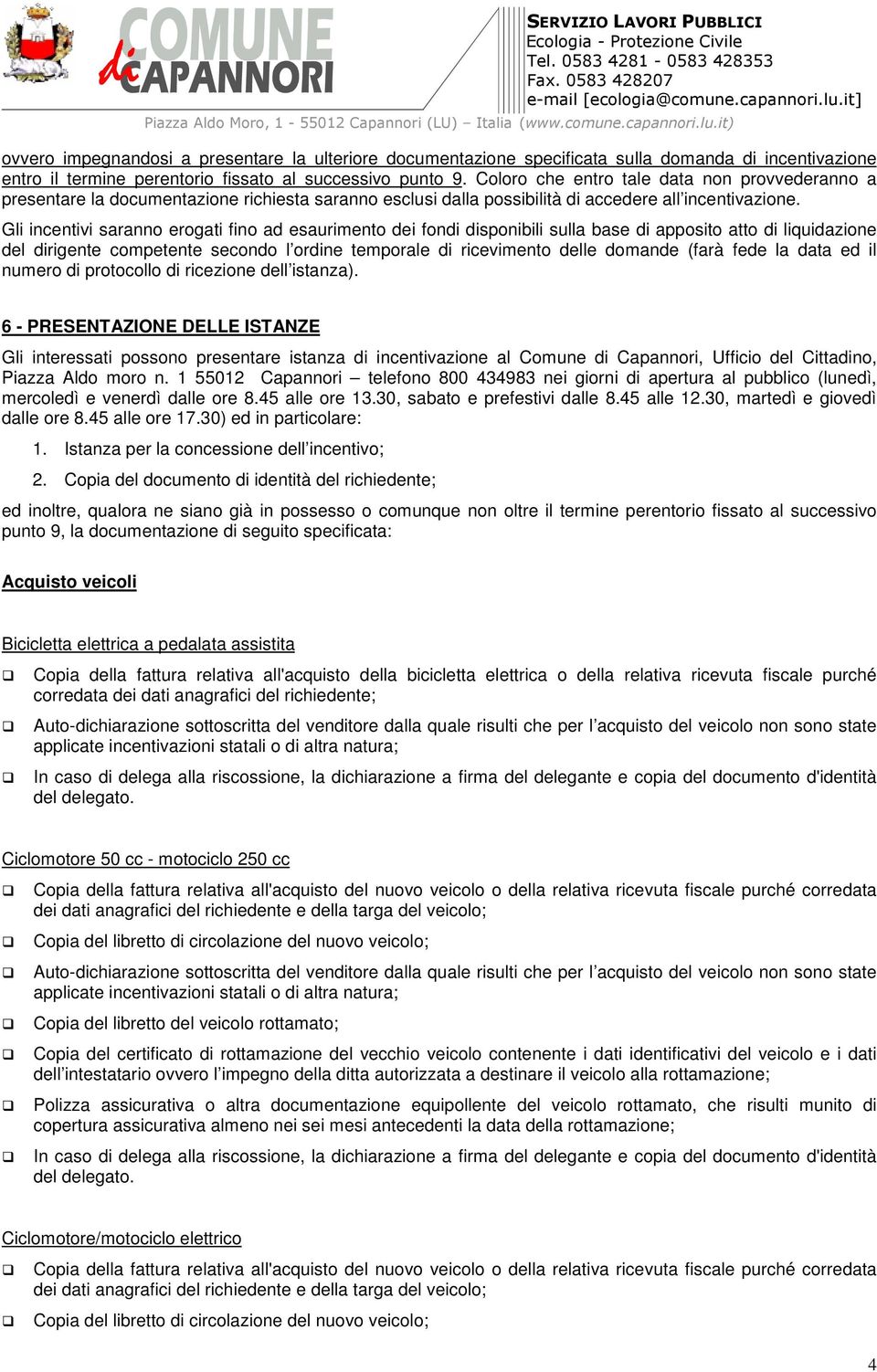 Gli incentivi saranno erogati fino ad esaurimento dei fondi disponibili sulla base di apposito atto di liquidazione del dirigente competente secondo l ordine temporale di ricevimento delle domande