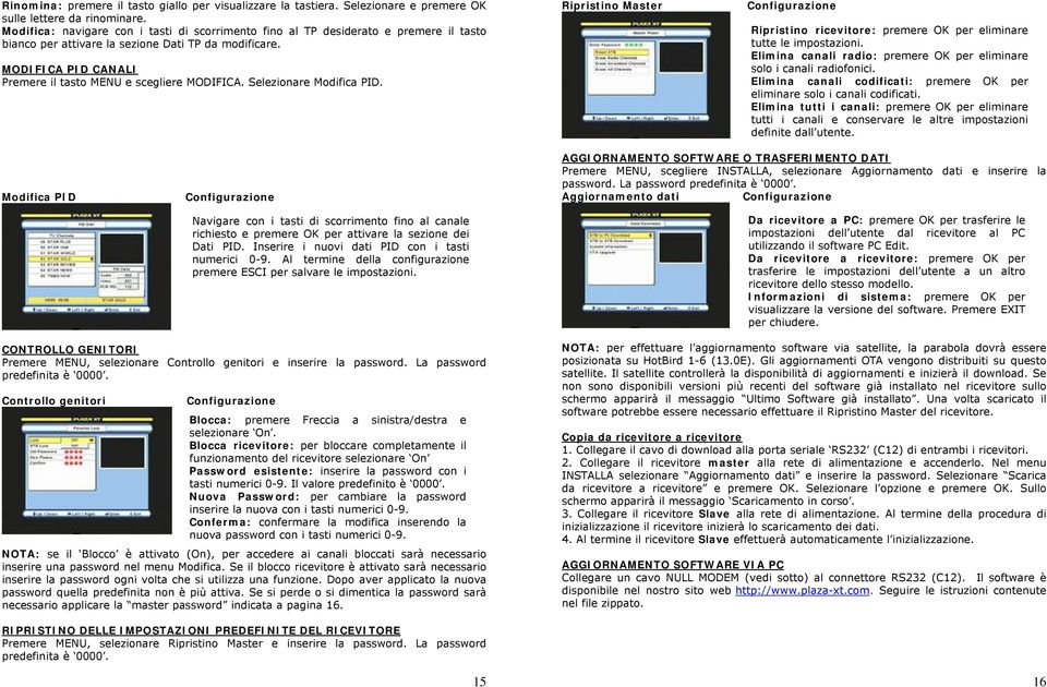 MODIFICA PID CANALI Premere il tasto MENU e scegliere MODIFICA. Selezionare Modifica PID. Ripristino Master Ripristino ricevitore: premere OK per eliminare tutte le impostazioni.