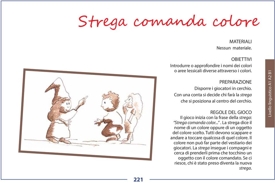 ... La strega dice il nome di un colore oppure di un oggetto del colore scelto. Tutti devono scappare e andare a toccare qualcosa di quel colore.