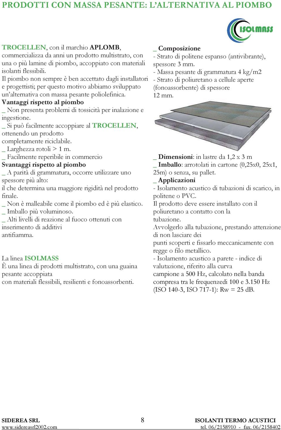 Vantaggi rispetto al piombo _ Non presenta problemi di tossicità per inalazione e ingestione. _ Si può facilmente accoppiare al TROCELLEN, ottenendo un prodotto completamente riciclabile.