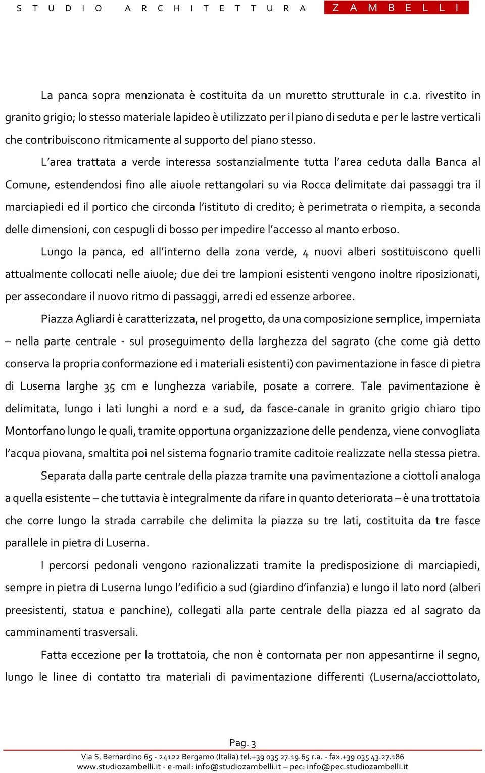 L area trattata a verde interessa sostanzialmente tutta l area ceduta dalla Banca al Comune, estendendosi fino alle aiuole rettangolari su via Rocca delimitate dai passaggi tra il marciapiedi ed il