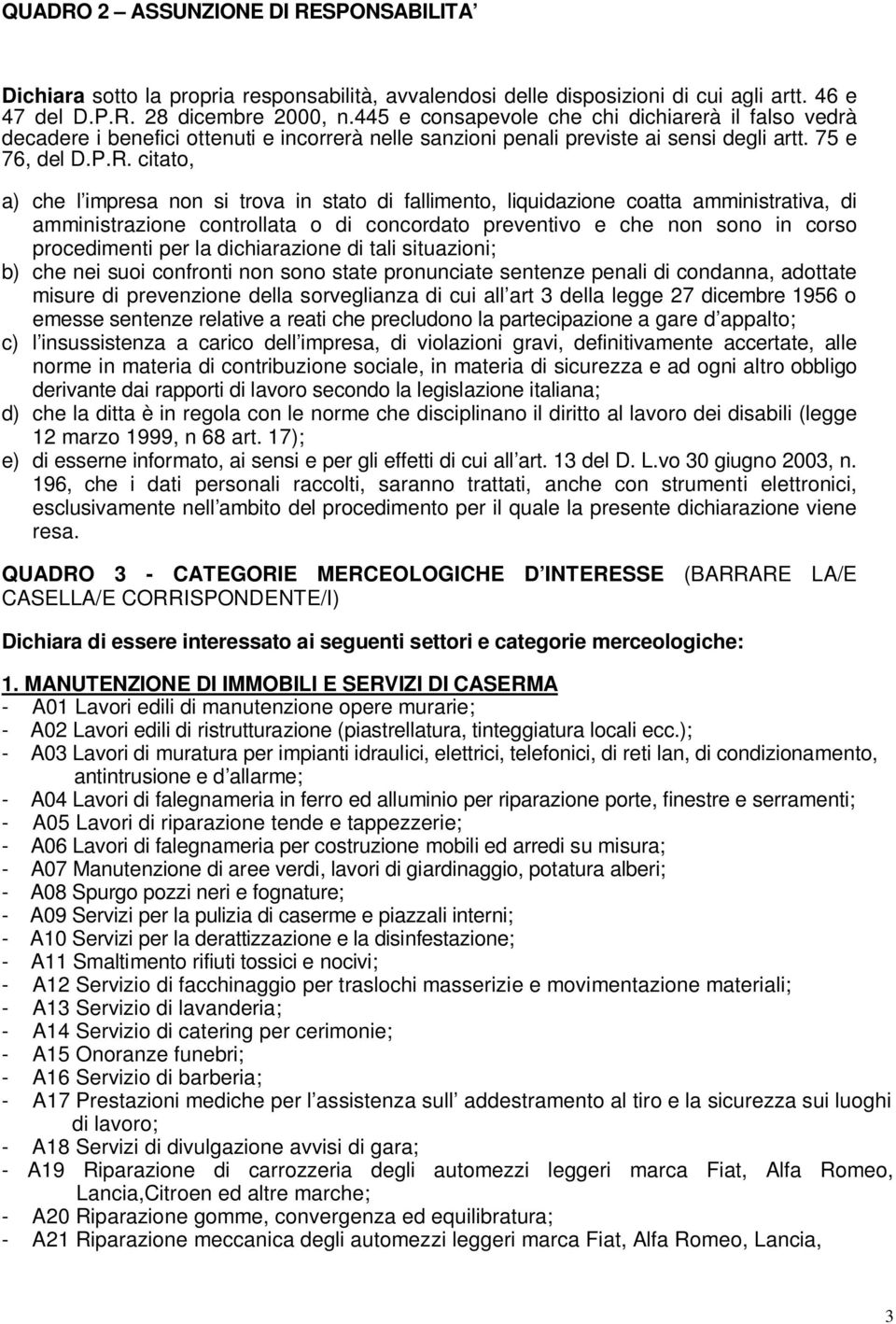 citato, a) che l impresa non si trova in stato di fallimento, liquidazione coatta amministrativa, di amministrazione controllata o di concordato preventivo e che non sono in corso procedimenti per la