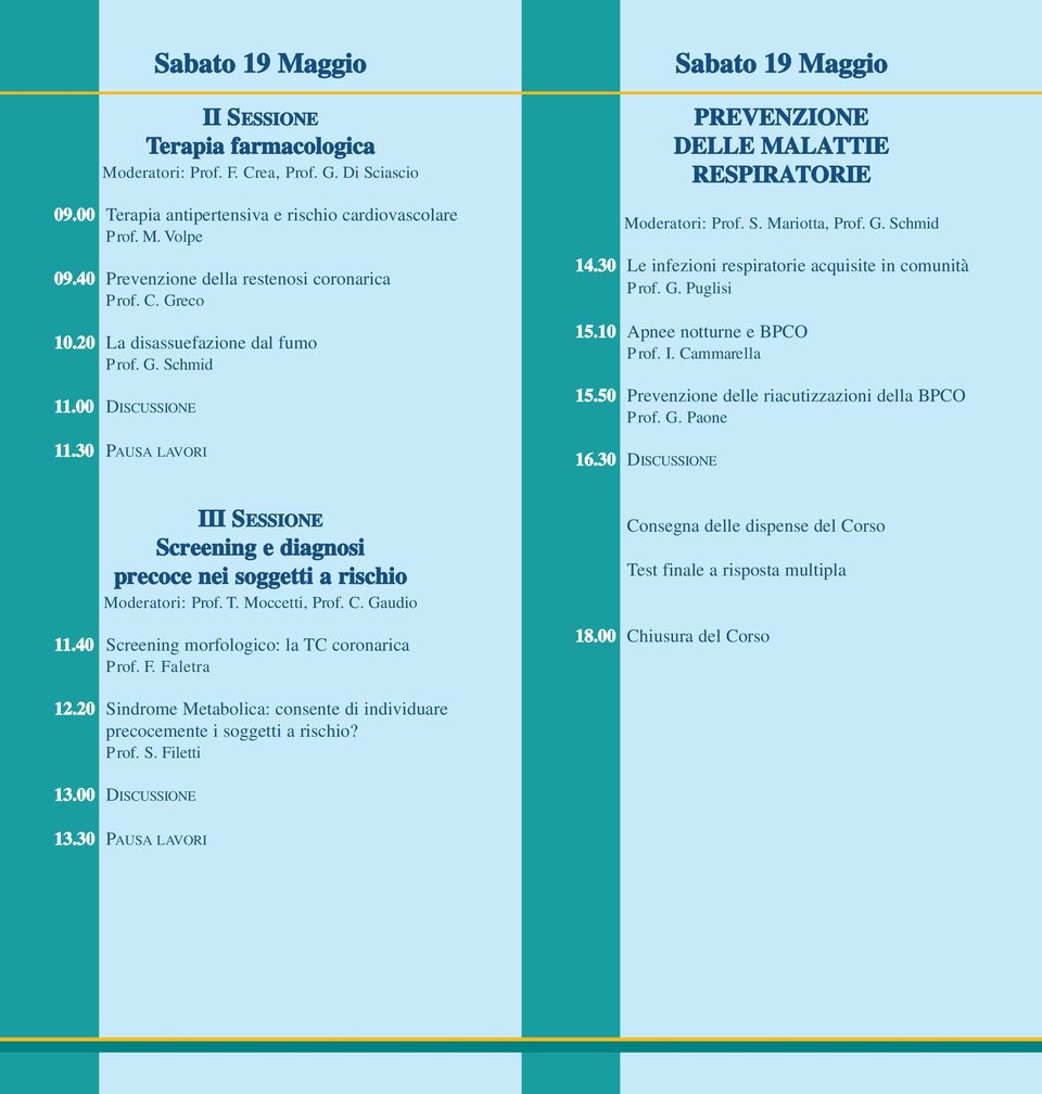 30 PAUSA LAVORI Sabato 19 Maggio PREVENZIONE DELLE MALATTIE RESPIRATORIE Moderatori: Prof. S. Mariotta, Prof. G. Schmid 14.30 Le infezioni respiratorie acquisite in comunità Prof. G. Puglisi 15.