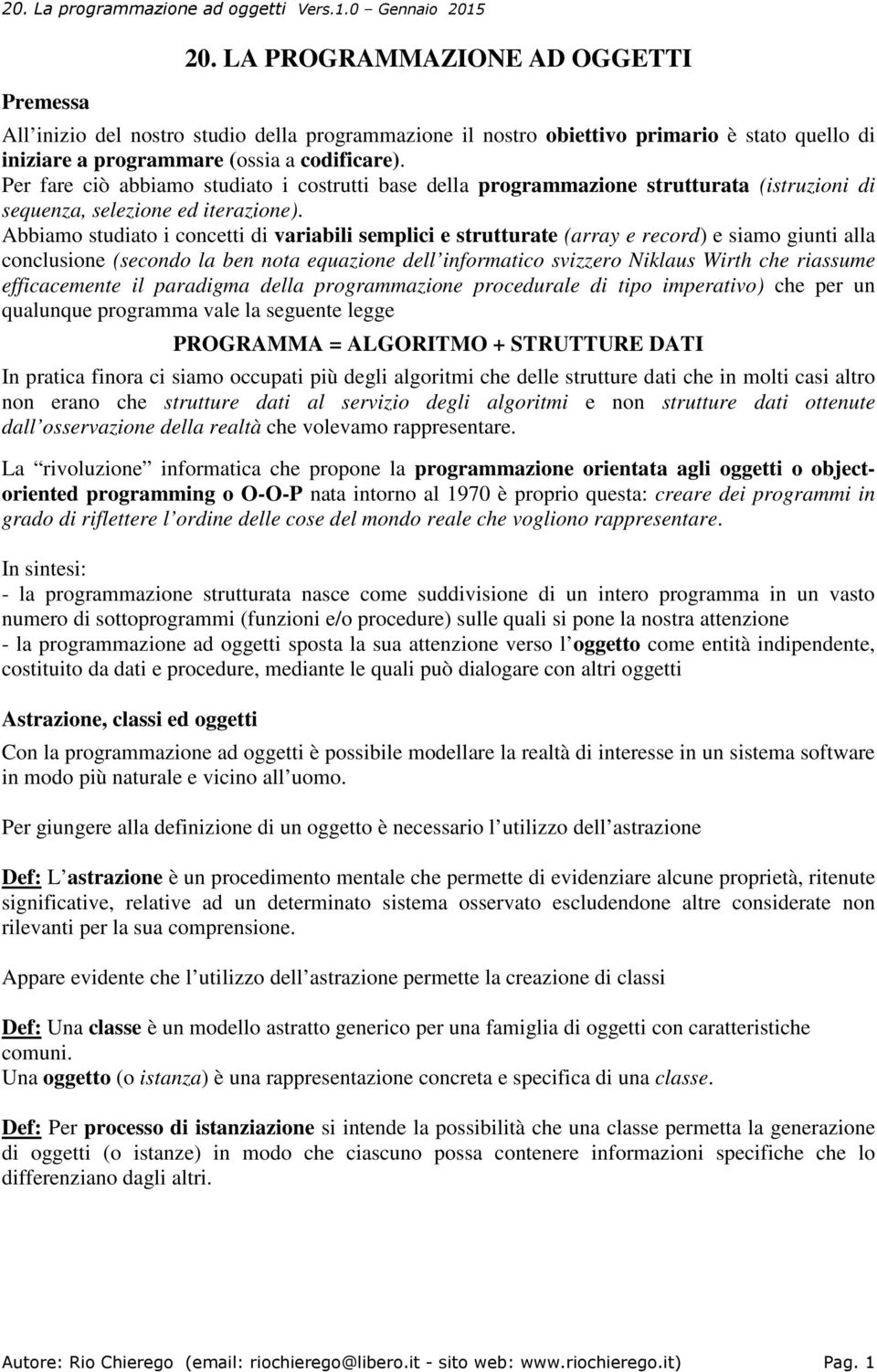 Abbiamo studiato i concetti di variabili semplici e strutturate (array e record) e siamo giunti alla conclusione (secondo la ben nota equazione dell informatico svizzero Niklaus Wirth che riassume