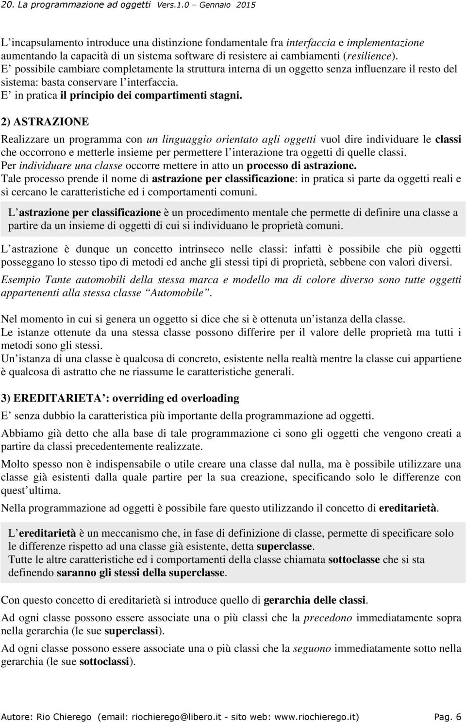 2) ASTRAZIONE Realizzare un programma con un linguaggio orientato agli oggetti vuol dire individuare le classi che occorrono e metterle insieme per permettere l interazione tra oggetti di quelle