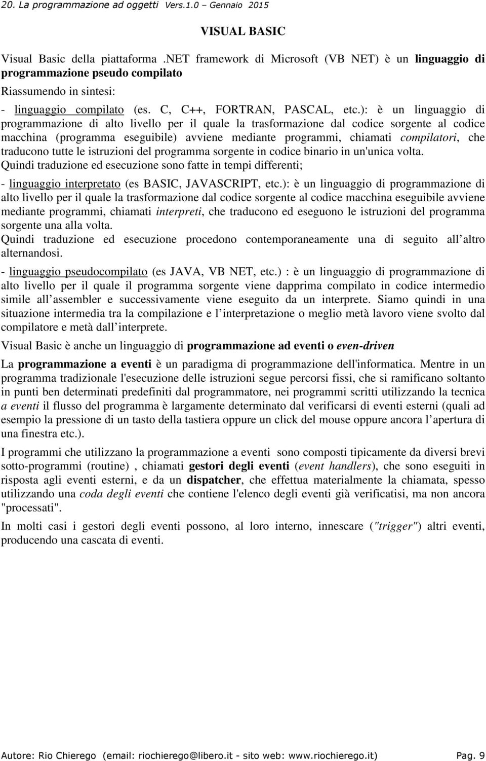 ): è un linguaggio di programmazione di alto livello per il quale la trasformazione dal codice sorgente al codice macchina (programma eseguibile) avviene mediante programmi, chiamati compilatori, che